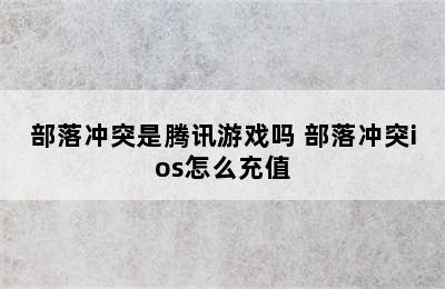 部落冲突是腾讯游戏吗 部落冲突ios怎么充值